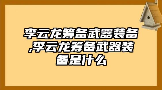 李云龍籌備武器裝備,李云龍籌備武器裝備是什么