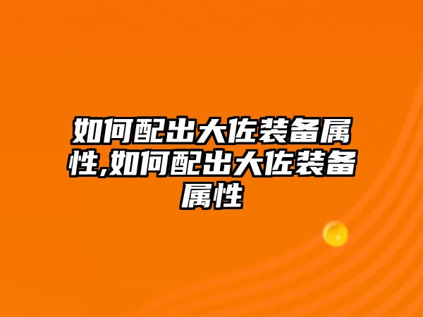 如何配出大佐裝備屬性,如何配出大佐裝備屬性