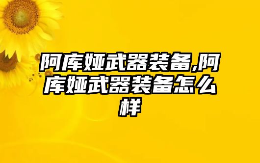 阿庫婭武器裝備,阿庫婭武器裝備怎么樣