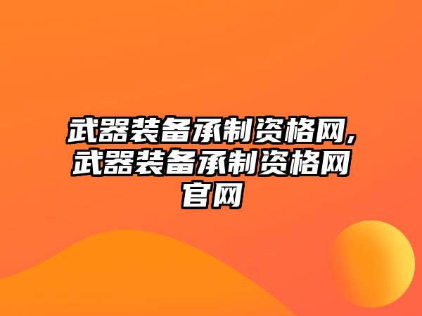 武器裝備承制資格網,武器裝備承制資格網官網