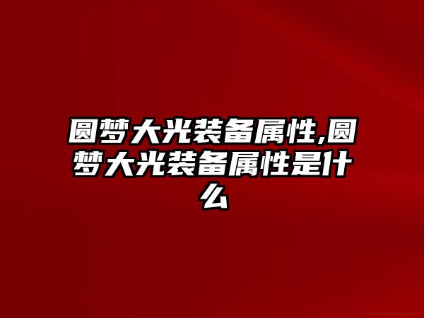 圓夢大光裝備屬性,圓夢大光裝備屬性是什么