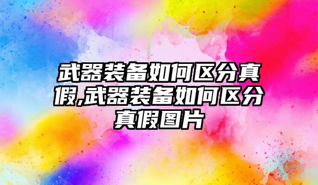 武器裝備如何區(qū)分真假,武器裝備如何區(qū)分真假圖片