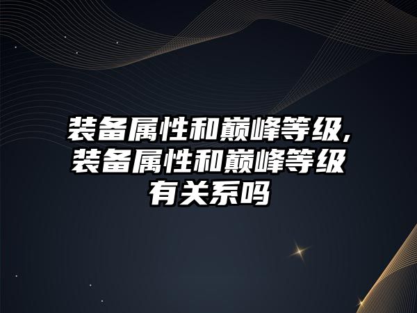 裝備屬性和巔峰等級,裝備屬性和巔峰等級有關系嗎