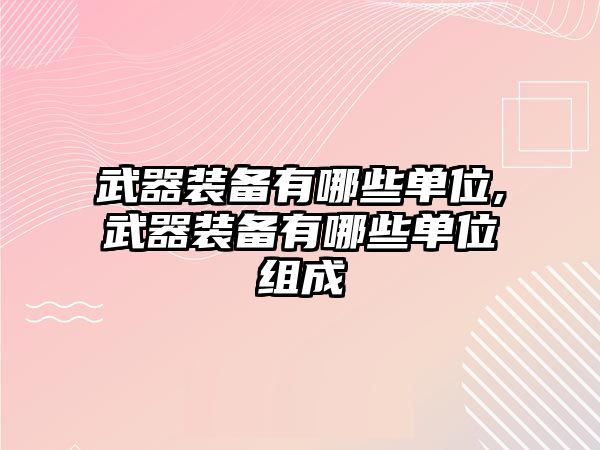 武器裝備有哪些單位,武器裝備有哪些單位組成