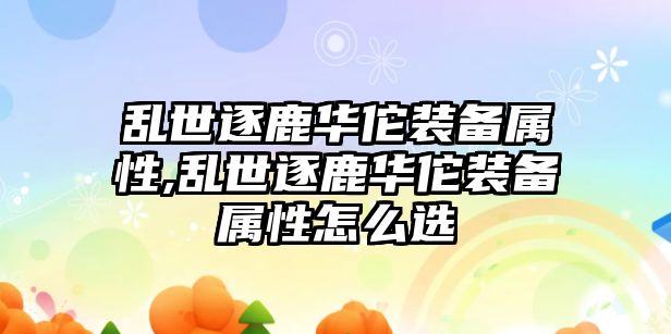 亂世逐鹿華佗裝備屬性,亂世逐鹿華佗裝備屬性怎么選