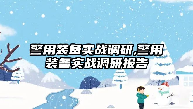 警用裝備實戰調研,警用裝備實戰調研報告