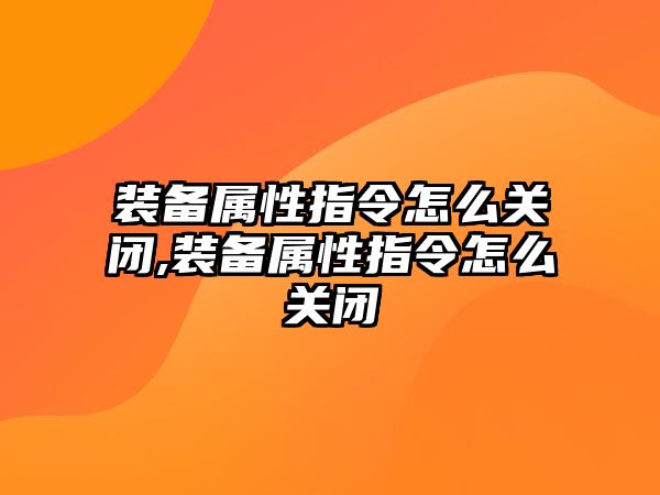 裝備屬性指令怎么關閉,裝備屬性指令怎么關閉