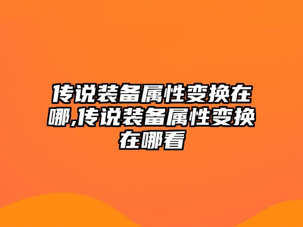 傳說裝備屬性變換在哪,傳說裝備屬性變換在哪看