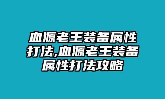 血源老王裝備屬性打法,血源老王裝備屬性打法攻略