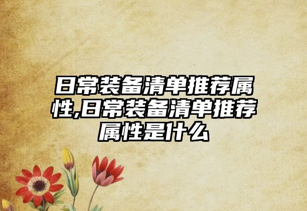 日常裝備清單推薦屬性,日常裝備清單推薦屬性是什么