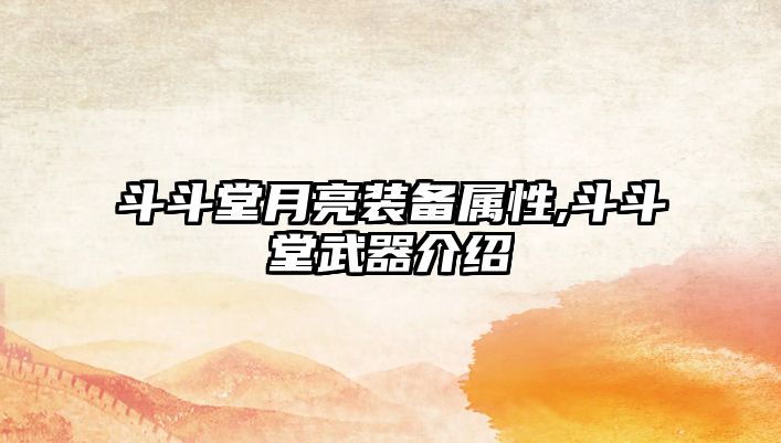 斗斗堂月亮裝備屬性,斗斗堂武器介紹