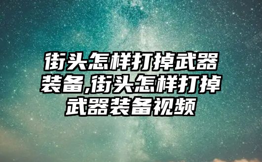 街頭怎樣打掉武器裝備,街頭怎樣打掉武器裝備視頻