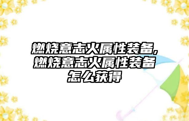 燃燒意志火屬性裝備,燃燒意志火屬性裝備怎么獲得