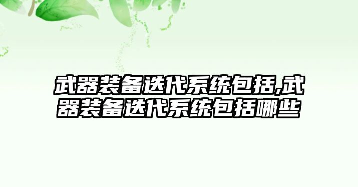 武器裝備迭代系統包括,武器裝備迭代系統包括哪些