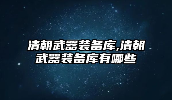 清朝武器裝備庫,清朝武器裝備庫有哪些