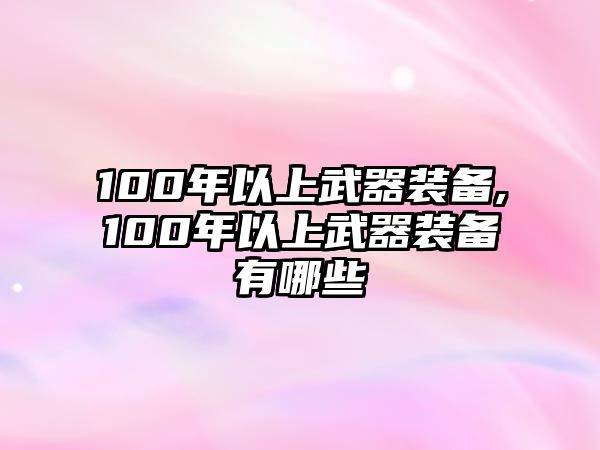 100年以上武器裝備,100年以上武器裝備有哪些