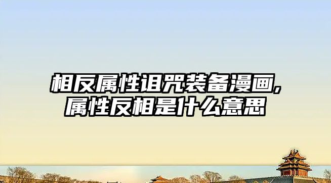 相反屬性詛咒裝備漫畫,屬性反相是什么意思