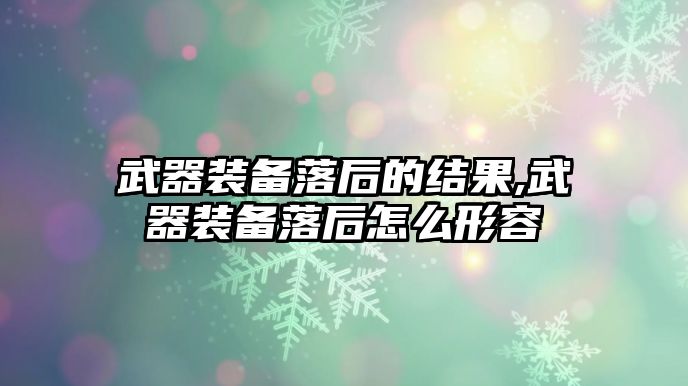 武器裝備落后的結果,武器裝備落后怎么形容