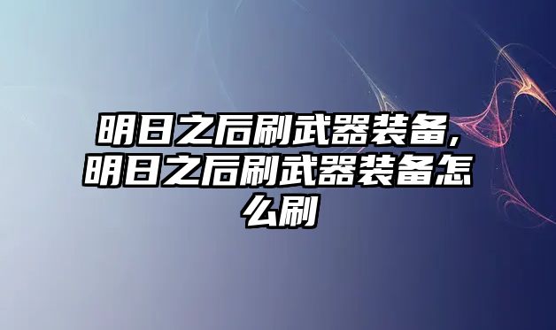 明日之后刷武器裝備,明日之后刷武器裝備怎么刷