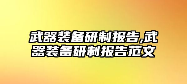 武器裝備研制報告,武器裝備研制報告范文