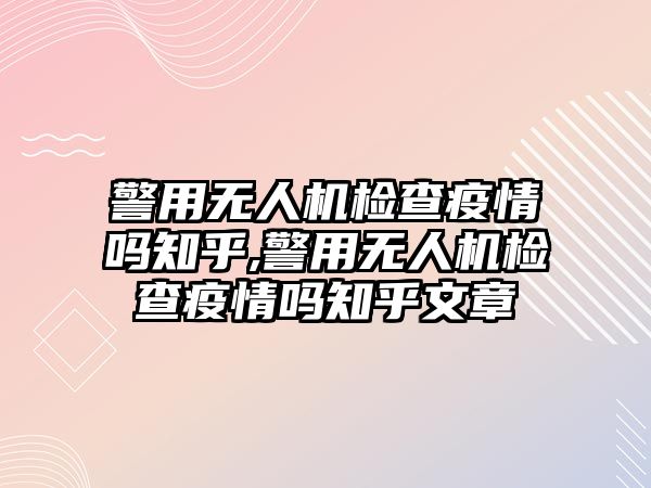 警用無(wú)人機(jī)檢查疫情嗎知乎,警用無(wú)人機(jī)檢查疫情嗎知乎文章