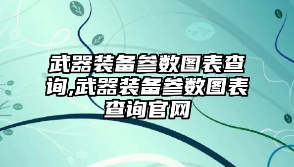 武器裝備參數(shù)圖表查詢,武器裝備參數(shù)圖表查詢官網(wǎng)