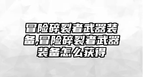 冒險碎裂者武器裝備,冒險碎裂者武器裝備怎么獲得