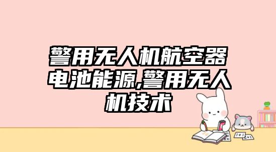 警用無人機航空器電池能源,警用無人機技術