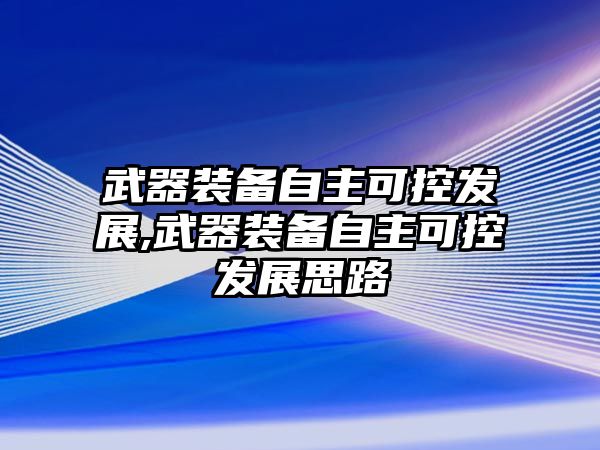 武器裝備自主可控發(fā)展,武器裝備自主可控發(fā)展思路