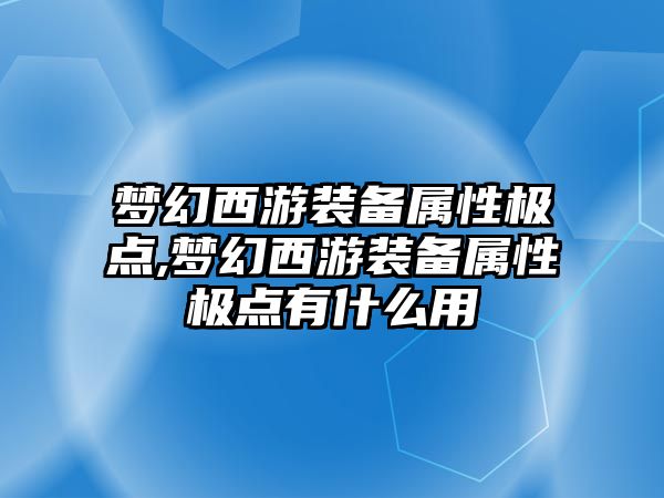 夢幻西游裝備屬性極點(diǎn),夢幻西游裝備屬性極點(diǎn)有什么用