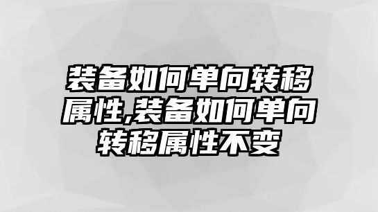 裝備如何單向轉(zhuǎn)移屬性,裝備如何單向轉(zhuǎn)移屬性不變