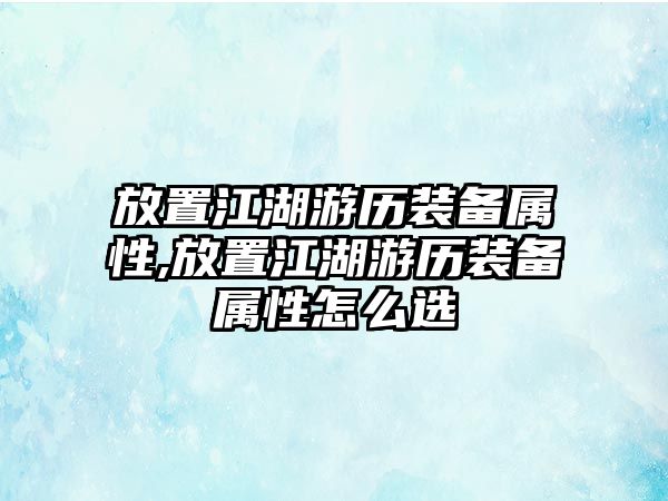 放置江湖游歷裝備屬性,放置江湖游歷裝備屬性怎么選