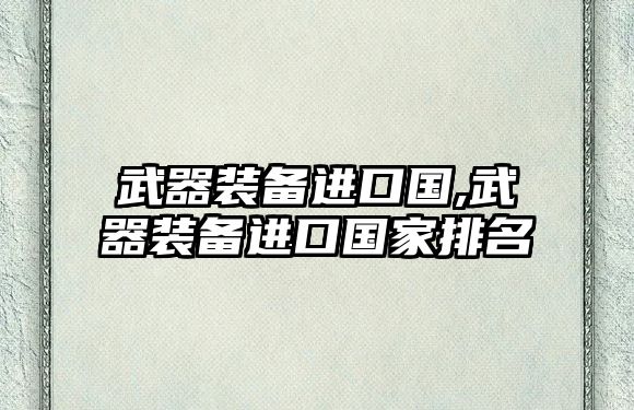 武器裝備進(jìn)口國,武器裝備進(jìn)口國家排名