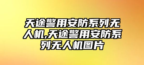 天途警用安防系列無人機,天途警用安防系列無人機圖片