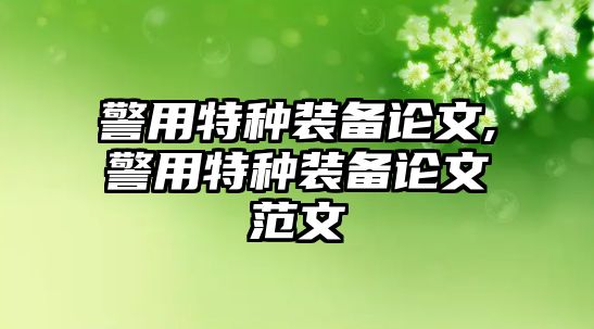 警用特種裝備論文,警用特種裝備論文范文