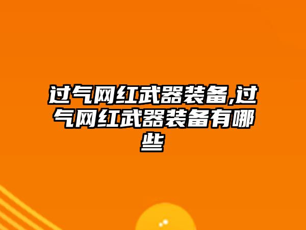 過氣網(wǎng)紅武器裝備,過氣網(wǎng)紅武器裝備有哪些