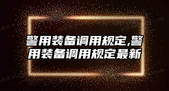 警用裝備調用規定,警用裝備調用規定最新