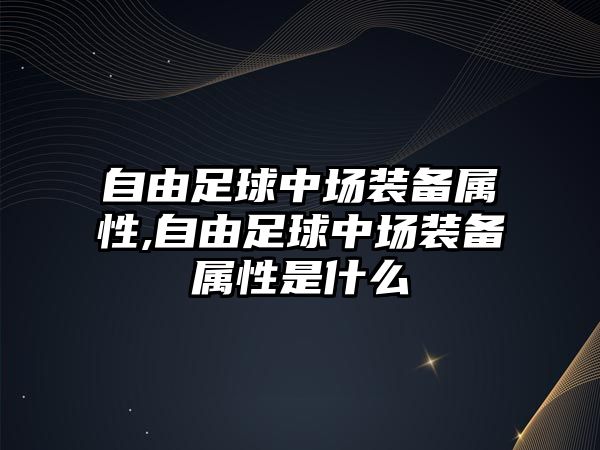 自由足球中場(chǎng)裝備屬性,自由足球中場(chǎng)裝備屬性是什么