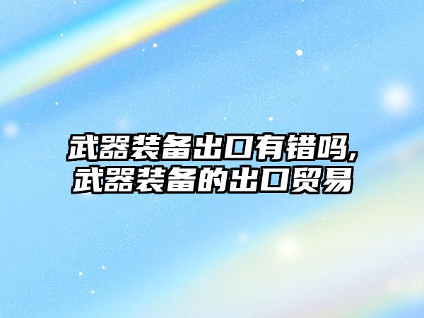 武器裝備出口有錯嗎,武器裝備的出口貿易