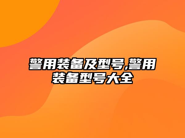 警用裝備及型號,警用裝備型號大全