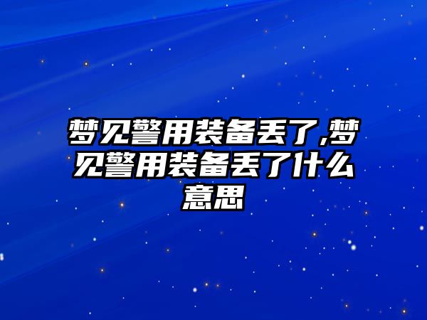 夢見警用裝備丟了,夢見警用裝備丟了什么意思