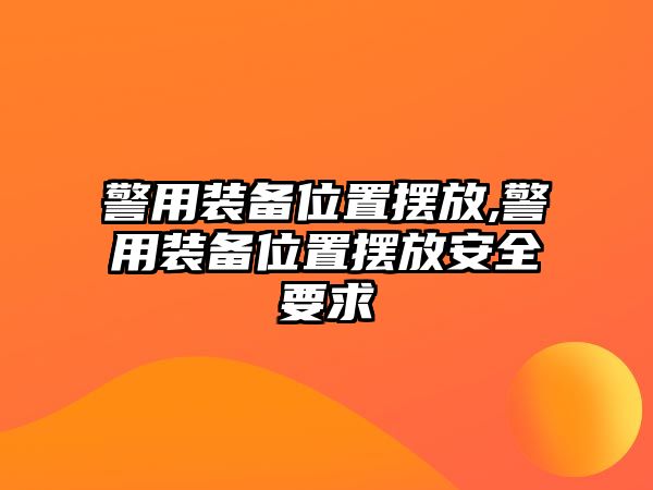 警用裝備位置擺放,警用裝備位置擺放安全要求