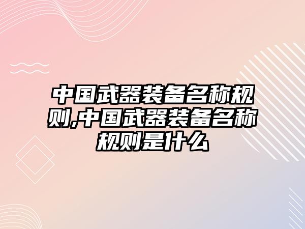 中國武器裝備名稱規則,中國武器裝備名稱規則是什么