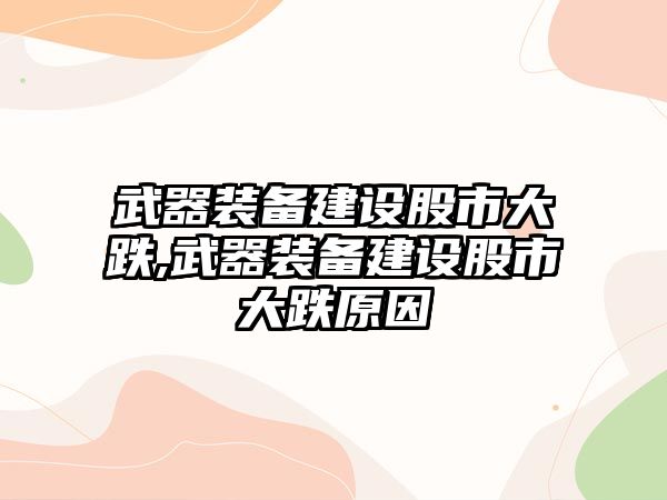 武器裝備建設股市大跌,武器裝備建設股市大跌原因