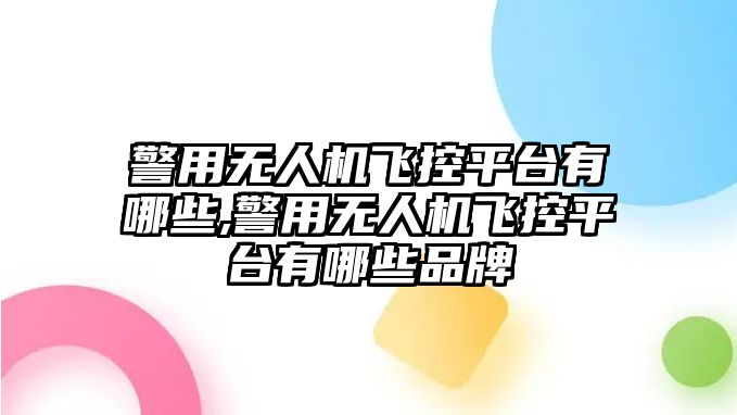 警用無(wú)人機(jī)飛控平臺(tái)有哪些,警用無(wú)人機(jī)飛控平臺(tái)有哪些品牌