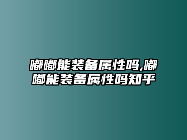 嘟嘟能裝備屬性嗎,嘟嘟能裝備屬性嗎知乎