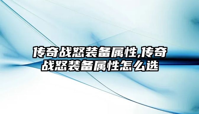 傳奇戰(zhàn)怒裝備屬性,傳奇戰(zhàn)怒裝備屬性怎么選