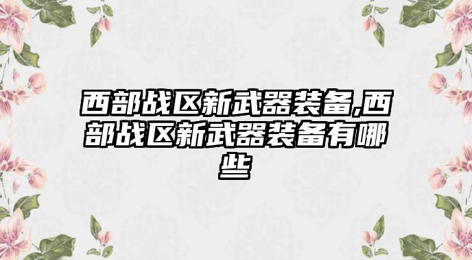 西部戰區新武器裝備,西部戰區新武器裝備有哪些