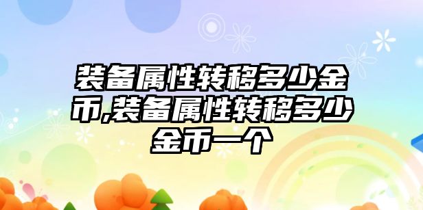 裝備屬性轉移多少金幣,裝備屬性轉移多少金幣一個