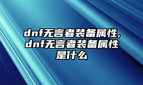 dnf無言者裝備屬性,dnf無言者裝備屬性是什么